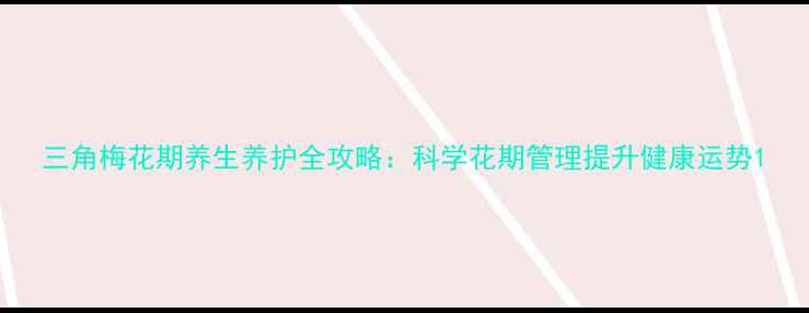 图片 三角梅花期养生养护全攻略：科学花期管理提升健康运势1