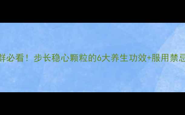 图片 三高人群必看！步长稳心颗粒的6大养生功效+服用禁忌全💊🌿