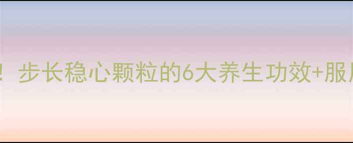 三高人群必看步长稳心颗粒的6大养生功效服用禁忌全