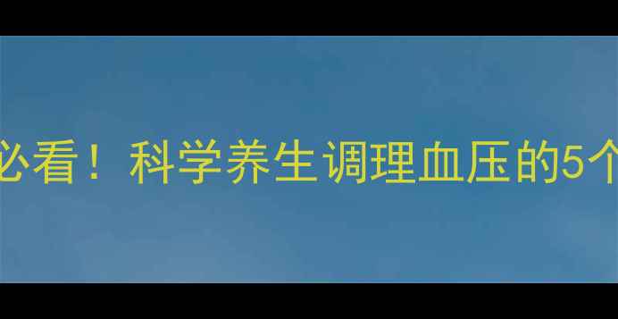图片 三高人群必看！科学养生调理血压的5个黄金法则
