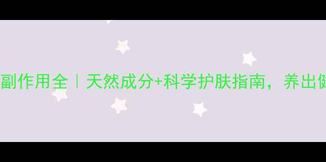 上海伊蓓诺化妆品副作用全天然成分科学护肤指南养出健康好气色