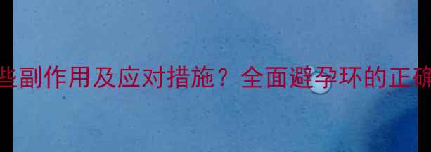 上环后有哪些副作用及应对措施全面避孕环的正确使用与保养