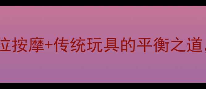 图片 不倒翁养生法：中医穴位按摩+传统玩具的平衡之道，助你气血调和防衰老1