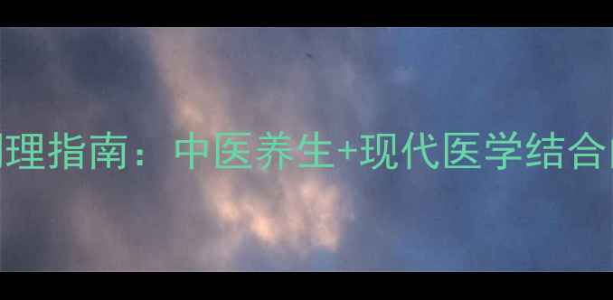 不孕不育科学调理指南中医养生现代医学结合的6大黄金疗法