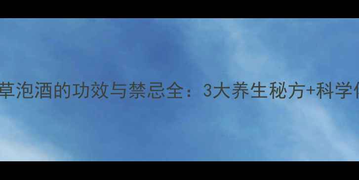 图片 不老草泡酒的功效与禁忌全：3大养生秘方+科学依据2