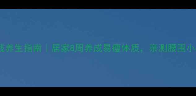 不花钱养生指南居家8周养成易瘦体质亲测腰围小5cm