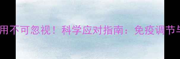 图片 丙种球蛋白的副作用不可忽视！科学应对指南：免疫调节与养生注意事项全1