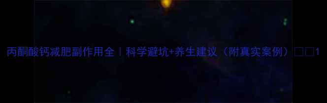 丙酮酸钙减肥副作用全科学避坑养生建议附真实案例