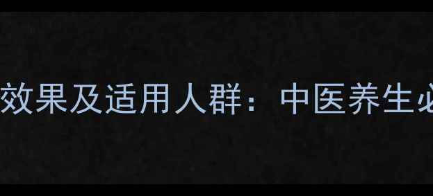 丛蓉益肾颗粒的补肾效果及适用人群中医养生必知的三大核心作用