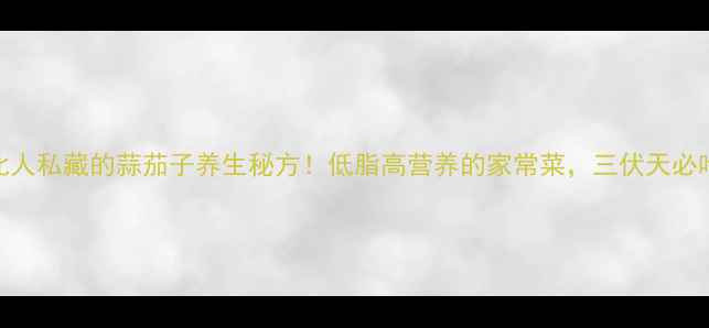 图片 东北人私藏的蒜茄子养生秘方！低脂高营养的家常菜，三伏天必吃！