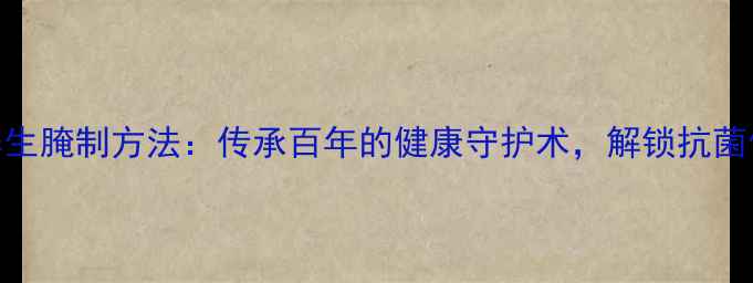 图片 东北积蒜养生腌制方法：传承百年的健康守护术，解锁抗菌促消化秘方