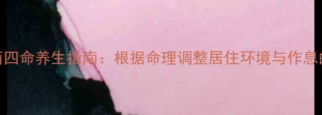 东四命与西四命养生指南根据命理调整居住环境与作息的千年智慧
