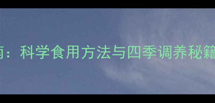 东阿阿胶膏养生指南科学食用方法与四季调养秘籍附食谱与禁忌