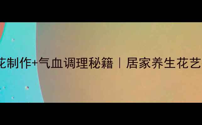 图片 丝带手捧花制作+气血调理秘籍｜居家养生花艺疗愈指南1