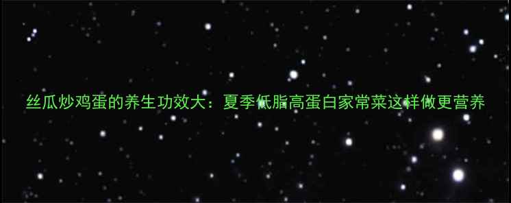 丝瓜炒鸡蛋的养生功效大夏季低脂高蛋白家常菜这样做更营养
