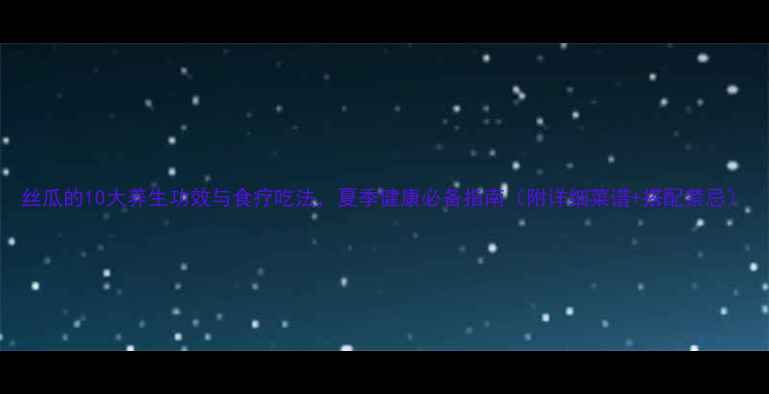 图片 丝瓜的10大养生功效与食疗吃法，夏季健康必备指南（附详细菜谱+搭配禁忌）