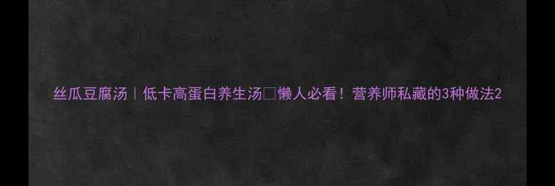 图片 丝瓜豆腐汤｜低卡高蛋白养生汤🍲懒人必看！营养师私藏的3种做法2