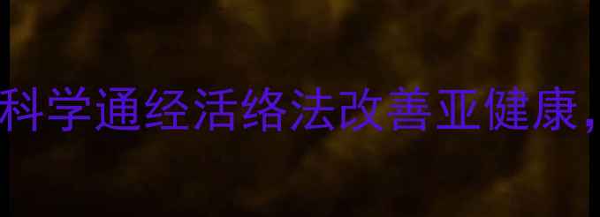 中医专家详解5大科学通经活络法改善亚健康附穴位按摩全攻略