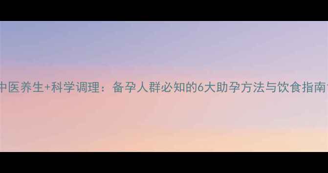 图片 中医养生+科学调理：备孕人群必知的6大助孕方法与饮食指南1