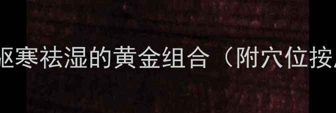 图片 中医养生三步法：冬季驱寒祛湿的黄金组合（附穴位按摩+食疗方+作息调整）1