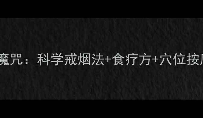 中医养生三步破解烟瘾魔咒科学戒烟法食疗方穴位按摩轻松守护肺部健康