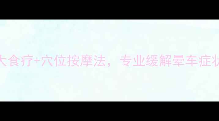 图片 中医养生专家推荐：5大食疗+穴位按摩法，专业缓解晕车症状（含体质调理方案）2