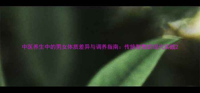 中医养生中的男女体质差异与调养指南传统智慧的现代实践