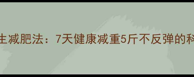 中医养生减肥法7天健康减重5斤不反弹的科学方案