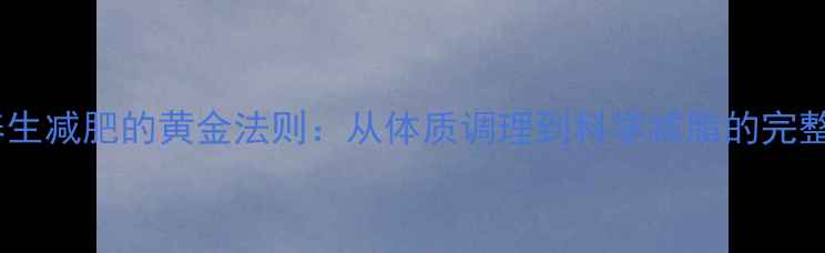 图片 中医养生减肥的黄金法则：从体质调理到科学减脂的完整指南1