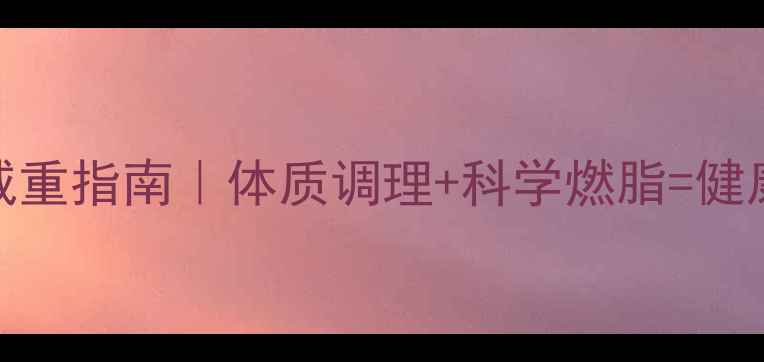 图片 中医养生减重指南｜体质调理+科学燃脂=健康瘦10斤✨
