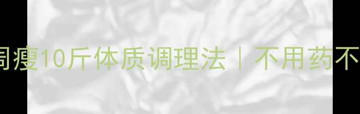 中医养生师私藏的3周瘦10斤体质调理法不用药不节食的天然减脂攻略