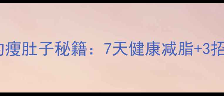 图片 中医养生师私藏的瘦肚子秘籍：7天健康减脂+3招平坦小腹养成术1