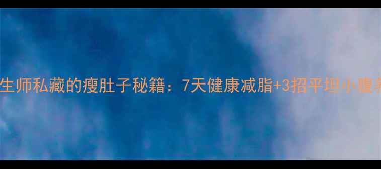 中医养生师私藏的瘦肚子秘籍7天健康减脂3招平坦小腹养成术