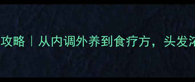 图片 中医养生师私藏的防脱固发攻略｜从内调外养到食疗方，头发浓密有光泽的秘诀大公开✨1