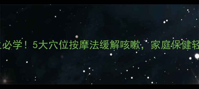 中医养生必学5大穴位按摩法缓解咳嗽家庭保健轻松掌握