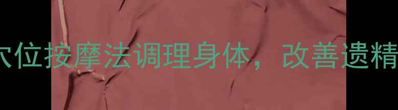 中医养生必看3个穴位按摩法调理身体改善遗精问题提升睡眠质量