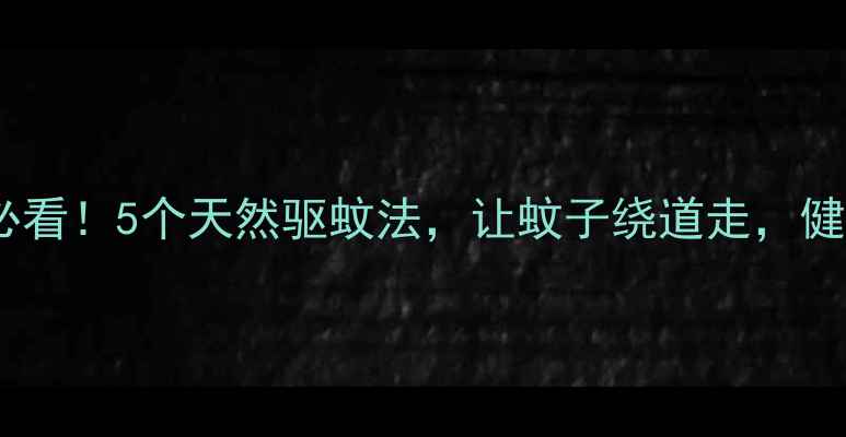 中医养生必看5个天然驱蚊法让蚊子绕道走健康又环保