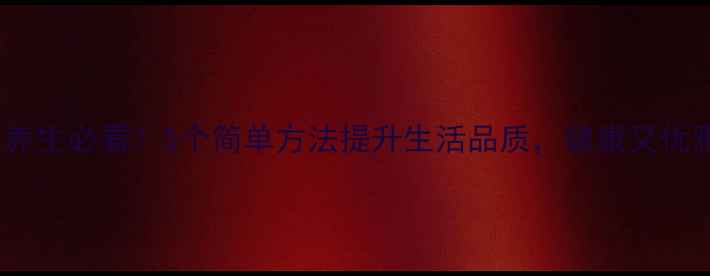 图片 中医养生必看！5个简单方法提升生活品质，健康又优雅✨1
