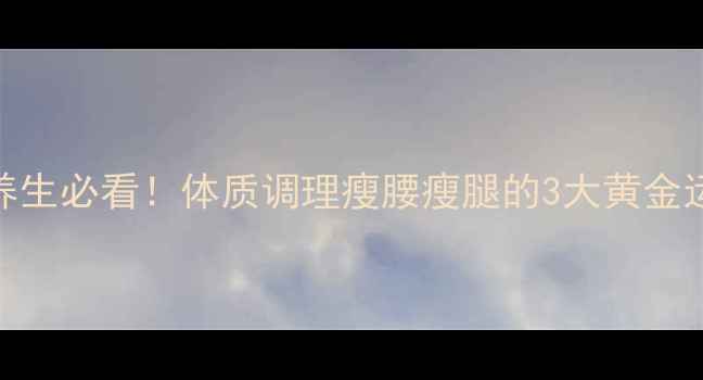 图片 中医养生必看！体质调理瘦腰瘦腿的3大黄金运动法