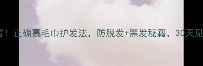 图片 中医养生必看！正确裹毛巾护发法，防脱发+黑发秘籍，30天见证发质蜕变1