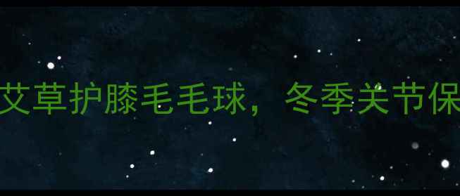 图片 中医养生必看！自制艾草护膝毛毛球，冬季关节保暖+经络疏通两不误1