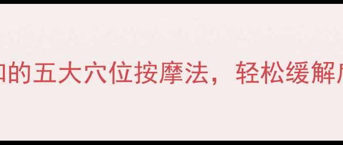 中医养生必知的五大穴位按摩法轻松缓解肩颈腰腿疼痛