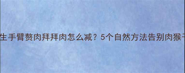 中医养生手臂赘肉拜拜肉怎么减5个自然方法告别肉猴子体质