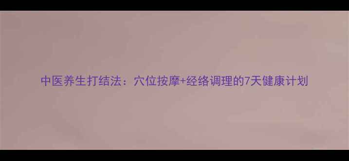 中医养生打结法穴位按摩经络调理的7天健康计划