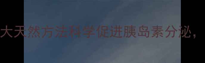 图片 中医养生指南：5大天然方法科学促进胰岛素分泌，控糖人群必看！1