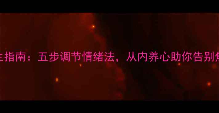 中医养生指南五步调节情绪法从内养心助你告别焦虑抑郁
