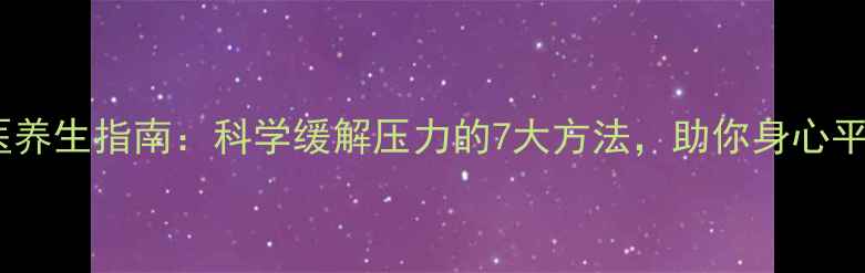 图片 中医养生指南：科学缓解压力的7大方法，助你身心平衡1