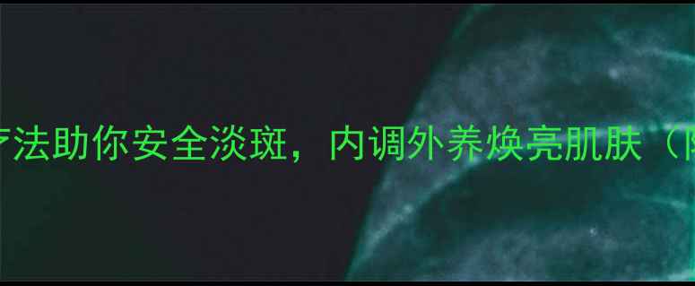 图片 中医养生推荐：5种天然疗法助你安全淡斑，内调外养焕亮肌肤（附科学原理与操作指南）1