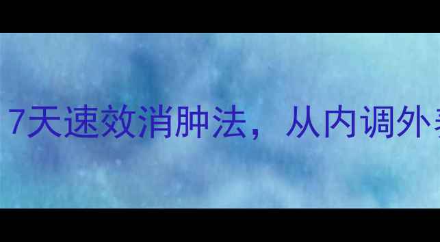 中医养生推荐7天速效消肿法从内调外养出健康小V脸