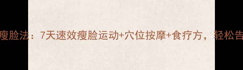 图片 中医养生瘦脸法：7天速效瘦脸运动+穴位按摩+食疗方，轻松告别双下巴